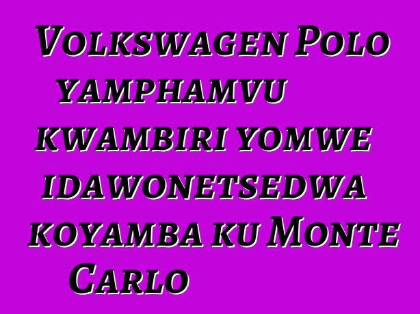 Volkswagen Polo yamphamvu kwambiri yomwe idawonetsedwa koyamba ku Monte Carlo