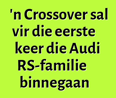 'n Crossover sal vir die eerste keer die Audi RS-familie binnegaan