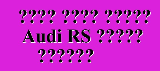 كروس يدخل عائلة Audi RS للمرة الأولى