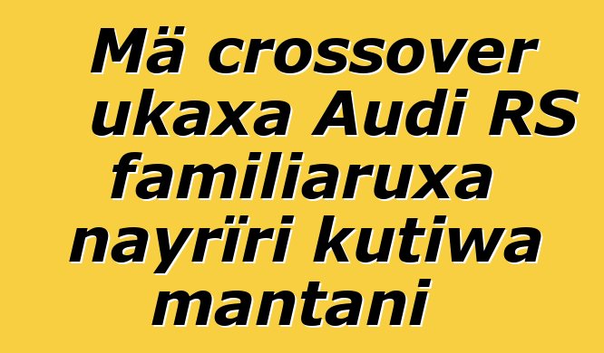 Mä crossover ukaxa Audi RS familiaruxa nayrïri kutiwa mantani