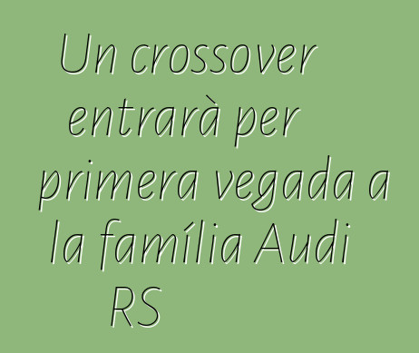 Un crossover entrarà per primera vegada a la família Audi RS