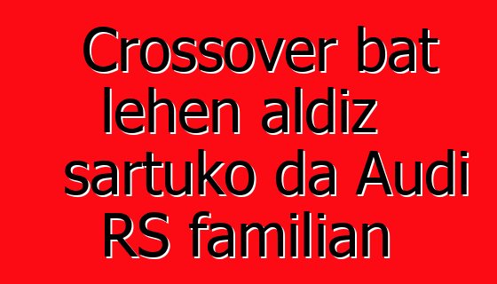 Crossover bat lehen aldiz sartuko da Audi RS familian