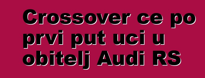Crossover će po prvi put ući u obitelj Audi RS