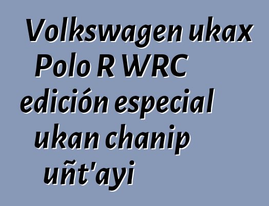 Volkswagen ukax Polo R WRC edición especial ukan chanip uñt’ayi