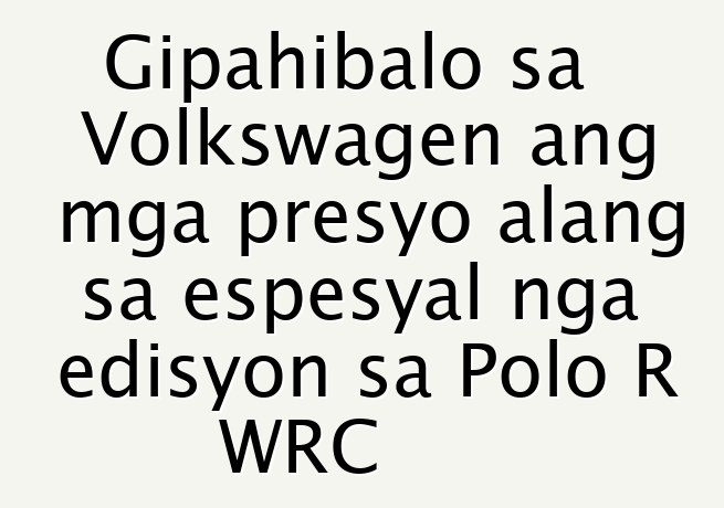 Gipahibalo sa Volkswagen ang mga presyo alang sa espesyal nga edisyon sa Polo R WRC