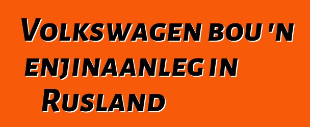 Volkswagen bou 'n enjinaanleg in Rusland