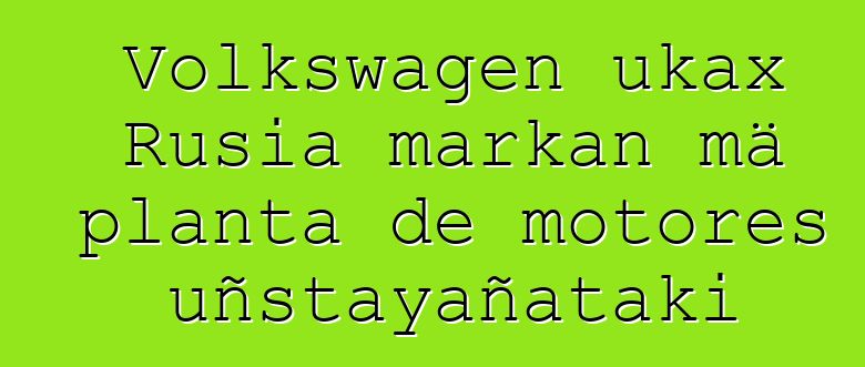 Volkswagen ukax Rusia markan mä planta de motores uñstayañataki