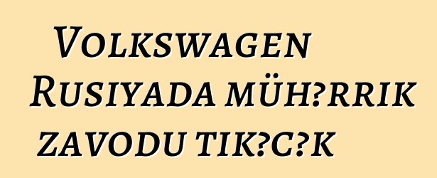 Volkswagen Rusiyada mühərrik zavodu tikəcək