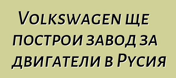 Volkswagen ще построи завод за двигатели в Русия