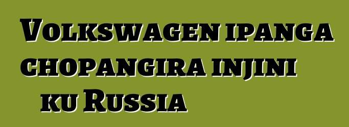 Volkswagen ipanga chopangira injini ku Russia