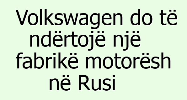 Volkswagen do të ndërtojë një fabrikë motorësh në Rusi