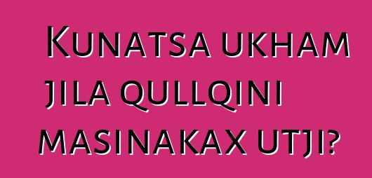 Kunatsa ukham jila qullqini masinakax utji?