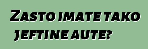 Zašto imate tako jeftine aute?