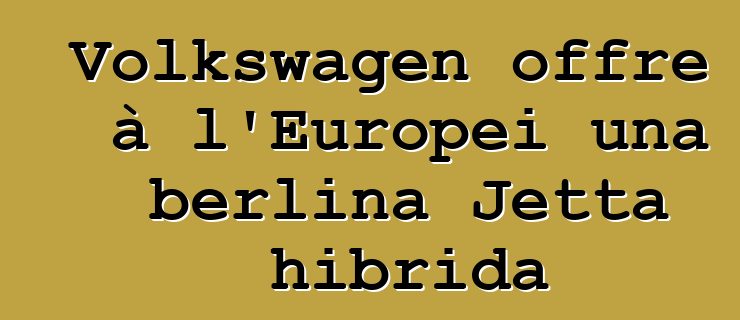 Volkswagen offre à l'Europei una berlina Jetta hibrida