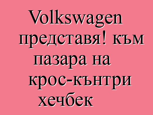 Volkswagen представя! към пазара на крос-кънтри хечбек
