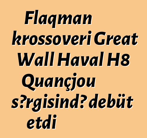 Flaqman krossoveri Great Wall Haval H8 Quançjou sərgisində debüt etdi