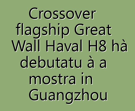 Crossover flagship Great Wall Haval H8 hà debutatu à a mostra in Guangzhou