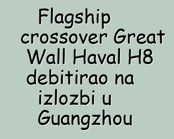 Flagship crossover Great Wall Haval H8 debitirao na izložbi u Guangzhou