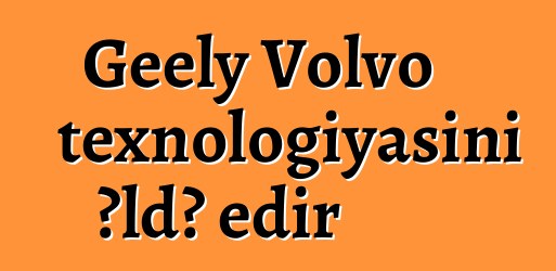 Geely Volvo texnologiyasını əldə edir
