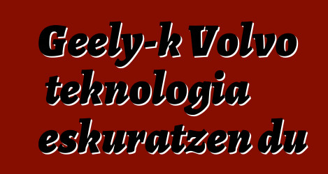 Geely-k Volvo teknologia eskuratzen du