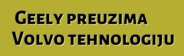 Geely preuzima Volvo tehnologiju