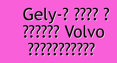 Gely-ն ձեռք է բերում Volvo տեխնոլոգիան