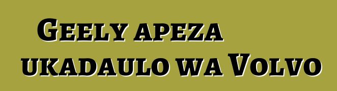 Geely apeza ukadaulo wa Volvo