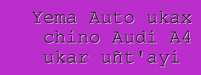 Yema Auto ukax chino Audi A4 ukar uñt’ayi