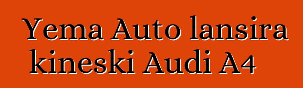 Yema Auto lansira kineski Audi A4