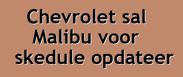Chevrolet sal Malibu voor skedule opdateer