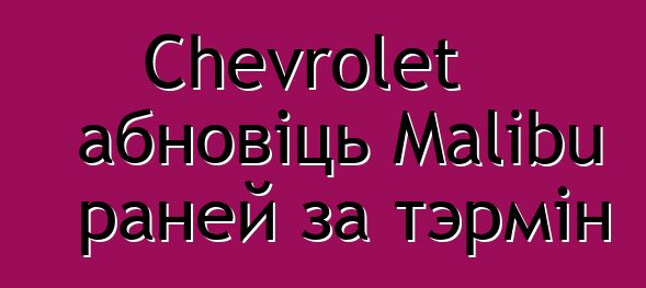 Chevrolet абновіць Malibu раней за тэрмін