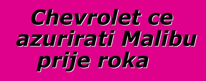 Chevrolet će ažurirati Malibu prije roka