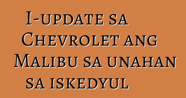 I-update sa Chevrolet ang Malibu sa unahan sa iskedyul