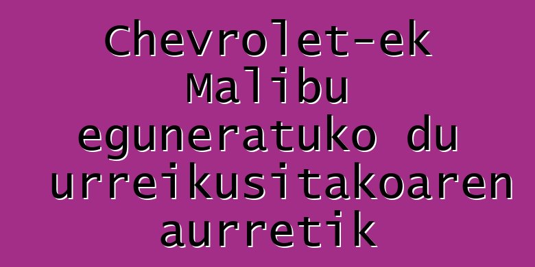 Chevrolet-ek Malibu eguneratuko du aurreikusitakoaren aurretik