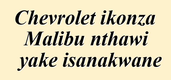Chevrolet ikonza Malibu nthawi yake isanakwane