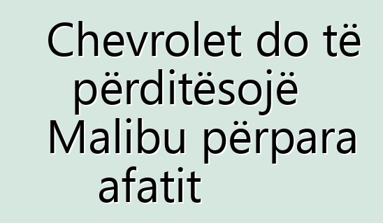 Chevrolet do të përditësojë Malibu përpara afatit