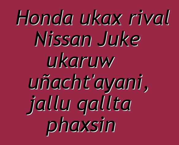 Honda ukax rival Nissan Juke ukaruw uñacht’ayani, jallu qallta phaxsin