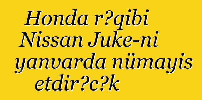 Honda rəqibi Nissan Juke-ni yanvarda nümayiş etdirəcək