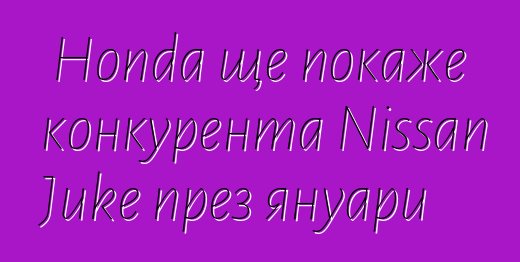 Honda ще покаже конкурента Nissan Juke през януари