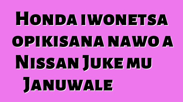 Honda iwonetsa opikisana nawo a Nissan Juke mu Januwale