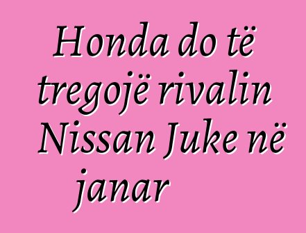 Honda do të tregojë rivalin Nissan Juke në janar
