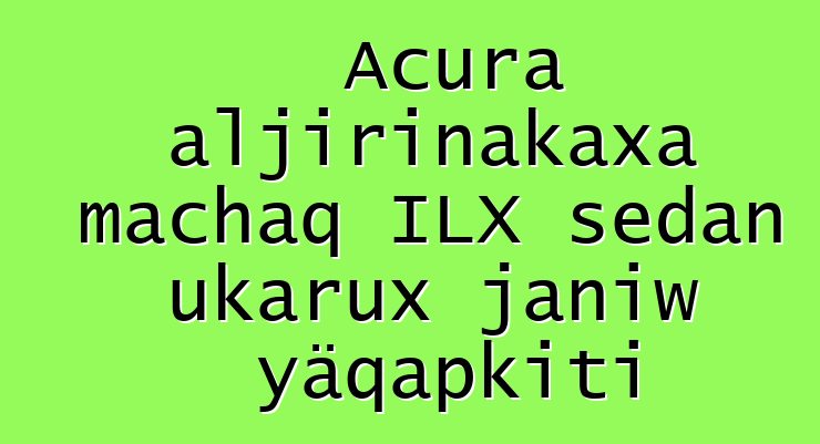 Acura aljirinakaxa machaq ILX sedan ukarux janiw yäqapkiti