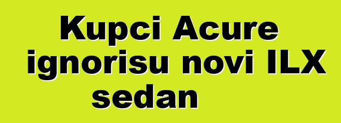Kupci Acure ignorišu novi ILX sedan