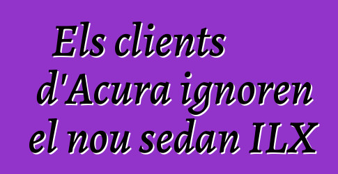 Els clients d'Acura ignoren el nou sedan ILX