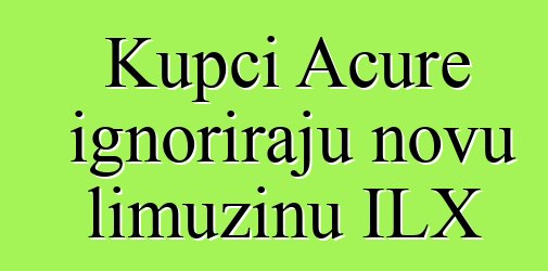 Kupci Acure ignoriraju novu limuzinu ILX