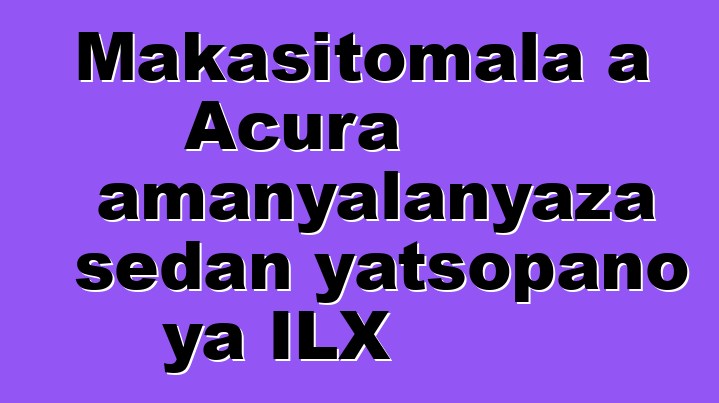 Makasitomala a Acura amanyalanyaza sedan yatsopano ya ILX
