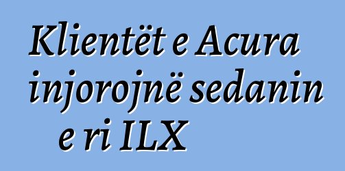 Klientët e Acura injorojnë sedanin e ri ILX