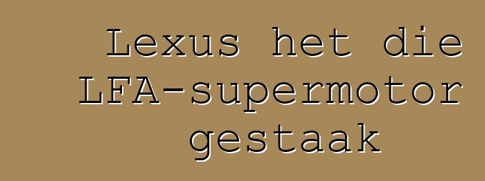 Lexus het die LFA-supermotor gestaak
