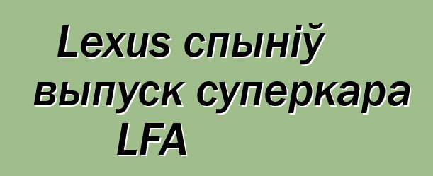 Lexus спыніў выпуск суперкара LFA