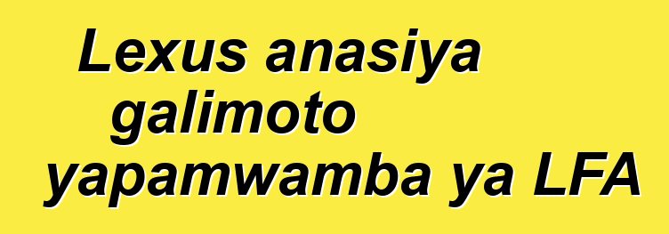Lexus anasiya galimoto yapamwamba ya LFA